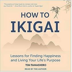 How to Ikigai: Lessons for Finding Happiness and Living Your Life's Purpose by Tim Tamashiro