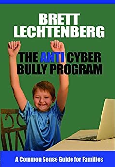 The Anti Cyber Bully Program: A Common Sense Guide for Families by Brett Lechtenberg