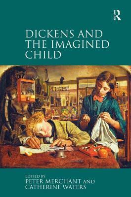Dickens and the Imagined Child by Peter Merchant, Catherine Waters