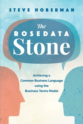 The Rosedata Stone: Achieving a Common Business Language using the Business Terms Model by Steve Hoberman