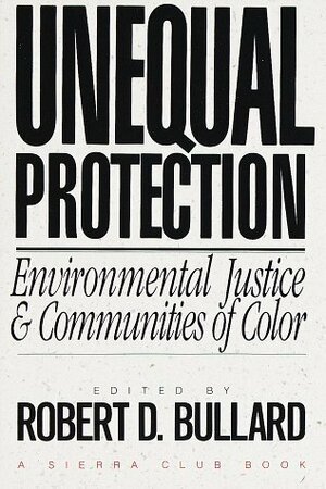 Unequal Protection: Environmental Justice and Communities of Color by Robert D. Bullard