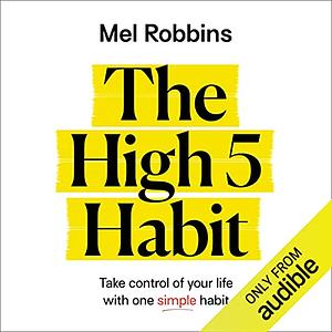 The High 5 Habit: Take Control of Your Life with One Simple Habit by Mel Robbins