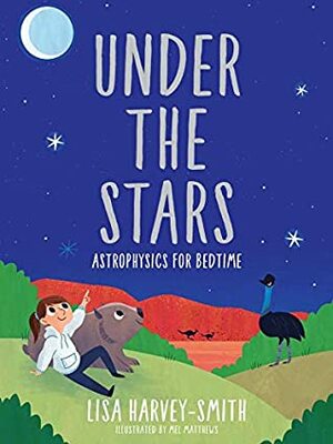 Under the Stars: Astrophysics for Bedtime by Lisa Harvey-Smith, Mel Matthews
