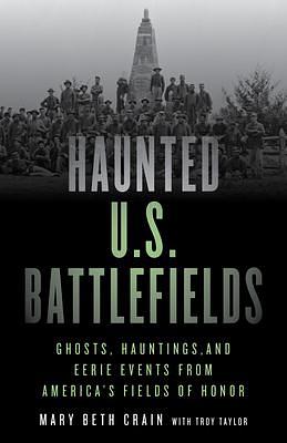 Haunted U.S. Battlefields: Ghosts, Hauntings, and Eerie Events from America's Fields of Honor, Second Edition by Mary Beth Crain, Mary Beth Crain