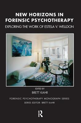 New Horizons in Forensic Psychotherapy: Exploring the Work of Estela V. Welldon by Brett Kahr