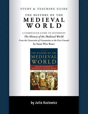 Study and Teaching Guide: The History of the Medieval World: A Curriculum Guide to Accompany the History of the Medieval World by Julia Kaziewicz