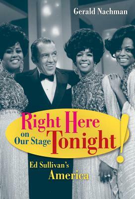 Right Here on Our Stage Tonight!: Ed Sullivan's America by Gerald Nachman