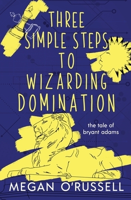 Three Simple Steps to Wizarding Domination by Megan O'Russell