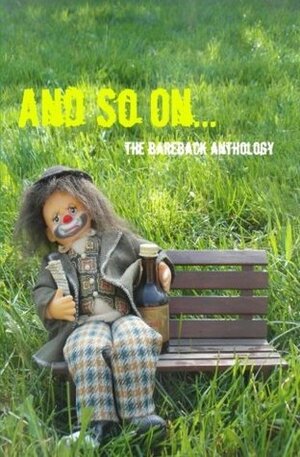 And So On... The BareBack Anthology by Ian Thomas Malone, Brenda Kern, Michael Estabrook, Ben Newell, Lee Thorn, Cyn Bermudez, Karina Bush, Stephen L. Slavin, Kyle Hegger, Kurt Nimmo, Wayne F. Burk, Carl Miller Daniels, Bradford Middleton, J. Tarwood, Arthur Graham, Steven Storrie, Edward Anki, Peter Jelen, Matthew J. Hall, Brenton Booth, Michael Dennis