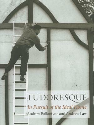 Tudoresque: In Pursuit of the Ideal Home by Andrew Ballantyne, Andrew Law