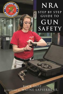 The Nra Step-By-Step Guide to Gun Safety: How to Care For, Use, and Store Your Firearms by Rick Sapp, National Rifle Association