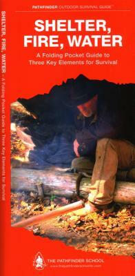 Shelter, Fire, Water: A Folding Pocket Guide to Three Key Elements for Survival by Dave Canterbury