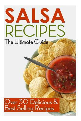Salsa Recipes: The Ultimate Guide: Over 30 Delicious & Best Selling Recipes by Jackson Crawford