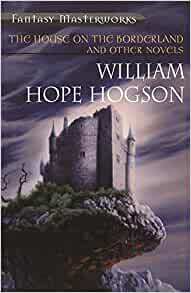 The House on the Borderland and Other Novels by William Hope Hodgson