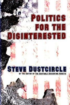 Politics for the Disinterested by Steve Dustcircle