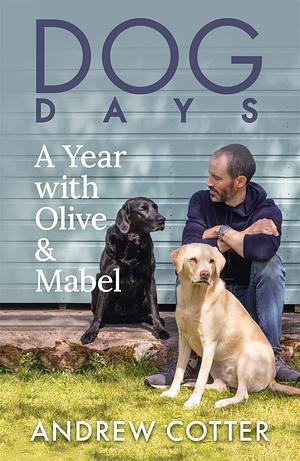 Dog Days: A Year with Olive & Mabel by Andrew Cotter