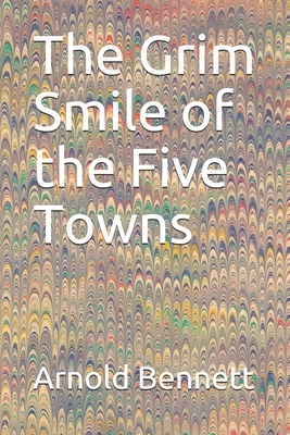 The Grim Smile of the Five Towns by Arnold Bennett