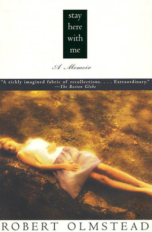 Stay Here with Me: A Memoir by Robert Olmstead