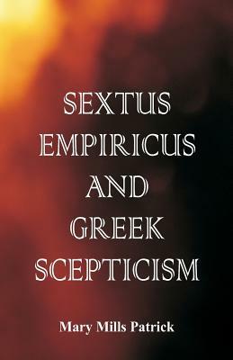 Sextus Empiricus and Greek Scepticism by Mary Mills Patrick