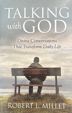 Talking with God: Divine Conversations that Transform Daily Life by Robert L. Millet, Robert L. Millet