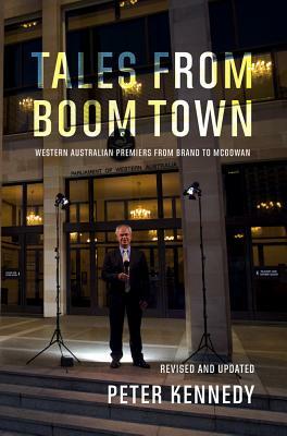 Tales from Boomtown: Western Australian Premiers from Brand to McGowan by Peter Kennedy