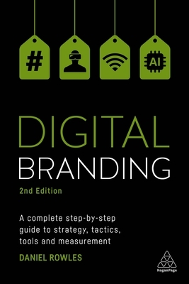 Digital Branding: A Complete Step-By-Step Guide to Strategy, Tactics, Tools and Measurement by Daniel Rowles