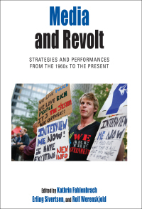 Media and Revolt: Strategies and Performances from the 1960s to the Present by Erling Sivertsen, Rolf Werenskjold, Kathrin Fahlenbrach