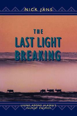 The Last Light Breaking: Living Among Alaska's Inupiat by Nick Jans