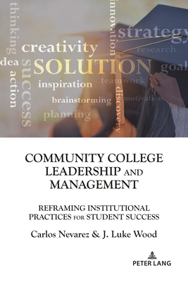 Community College Leadership and Management: Reframing Institutional Practices for Student Success by J. Luke Wood, Carlos Nevarez