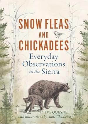 Snow Fleas and Chickadees: Everyday Observations in the Sierra by Eve Quesnel