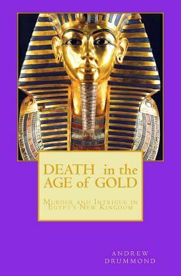 Death in the Age of Gold: Murder and Intrigue in Egypt's New Kingdom by Andrew Drummond