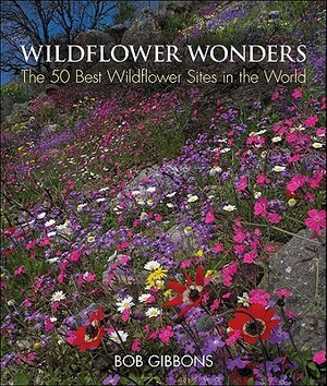 Wildflower Wonders: The 50 Best Wildflower Sites in the World by Bob Gibbons