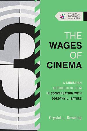 The Wages of Cinema: A Christian Aesthetic of Film in Conversation with Dorothy L. Sayers by Crystal Downing