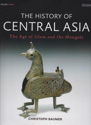 The History of Central Asia: The Age of Islam and the Mongols (Volume 3) by Christoph Baumer