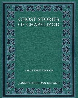 Ghost Stories Of Chapelizod by J. Sheridan Le Fanu