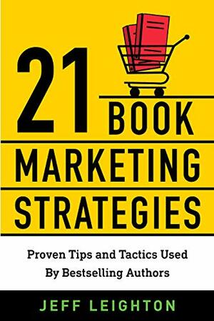 21 Book Marketing Strategies: Proven Tips And Tactics Used By Bestselling Authors by Jeff Leighton