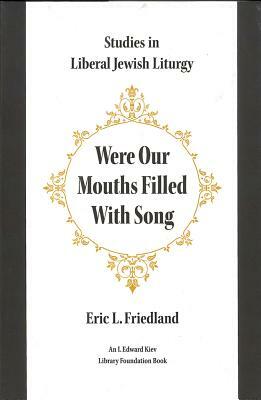 Were Our Mouths Filled with Song: Studies in Liberal Jewish Liturgy by Eric L. Friedland