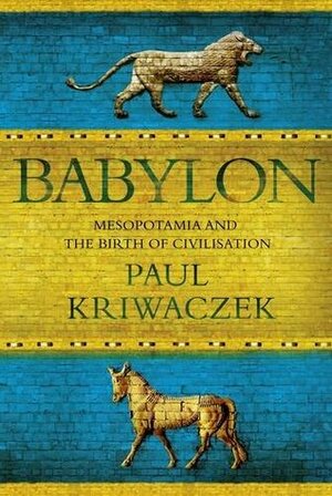 Babylon: Mesopotamia and the Birth of Civilization by Paul Kriwaczek