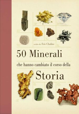 50 minerali che hanno cambiato il corso della storia by Eric Chaline