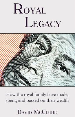 Royal Legacy: How the royal family have made, spent and passed on their wealth by David McClure