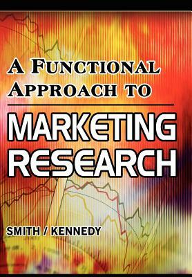 A Functional Approach to Marketing Research by David Smith, Jeffrey Kennedy