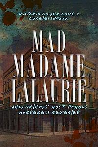 Mad Madame LaLaurie: New Orleans' Most Famous Murderess Revealed by Victoria Cosner Love, Lorelei Shannon