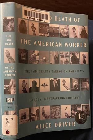 Life and Death of the American Worker: The Immigrants Taking on America's Largest Meatpacking Company by Alice Driver