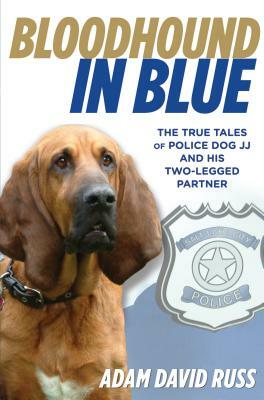 Bloodhound in Blue: The True Tales of Police Dog JJ and His Two-Legged Partner by Adam Russ