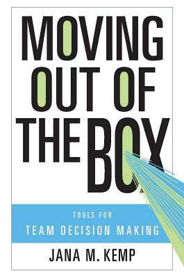 Moving Out of the Box: Tools for Team Decision Making by Jana M. Kemp