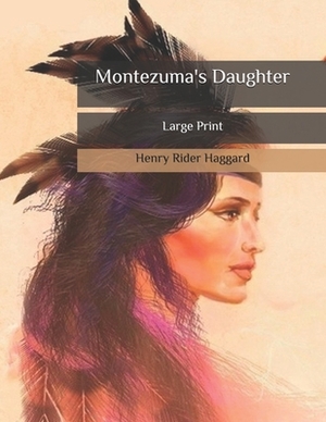 Montezuma's Daughter: Large Print by H. Rider Haggard