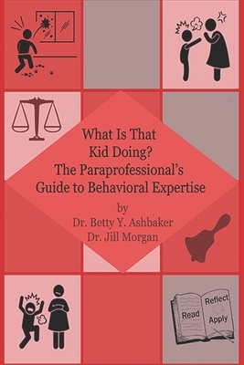 What is That Kid Doing? The paraprofessional's guide to behavioral expertise by Betty Y. Ashbaker, Jill Morgan