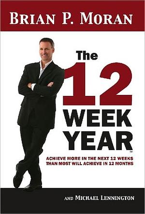 The 12 Week Year by Brian P. Moran, Michael Lennington