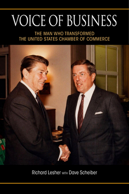 Voice of Business: The Man Who Transformed the United States Chamber of Commerce by Richard Lesher, Dave Scheiber