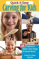 Quick &amp; Easy Whittling for Kids: 18 Projects to Make with Twigs &amp; Found Wood by Lillian Egholm, Frank Egholm